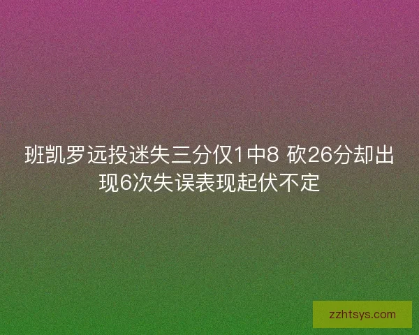 班凯罗远投迷失三分仅1中8 砍26分却出现6次失误表现起伏不定