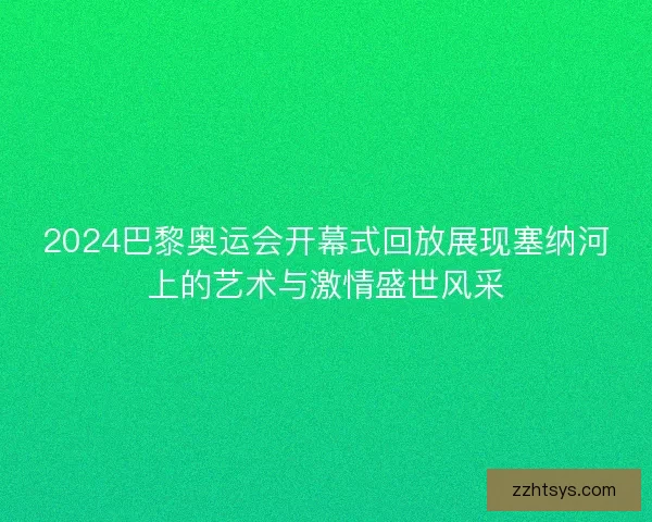 2024巴黎奥运会开幕式回放展现塞纳河上的艺术与激情盛世风采