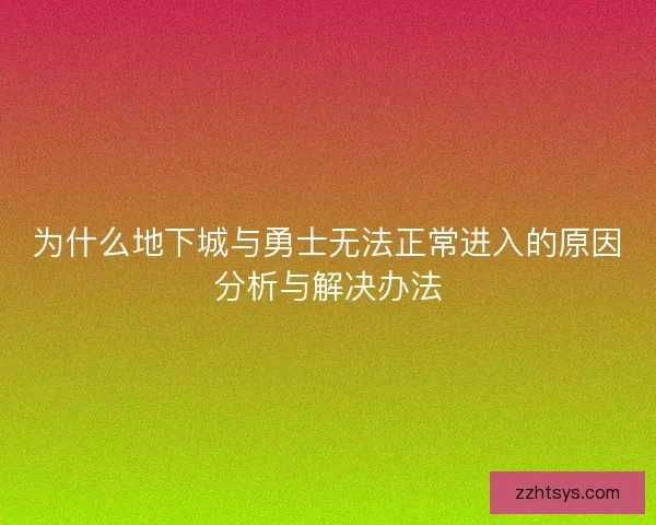 为什么地下城与勇士无法正常进入的原因分析与解决办法 为什么地下城与勇士无法正常进入的原因分析与解决办法