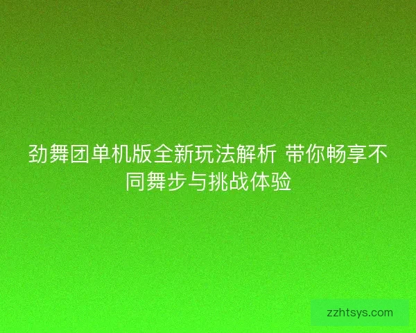 劲舞团单机版全新玩法解析 带你畅享不同舞步与挑战体验