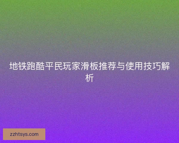 地铁跑酷平民玩家滑板推荐与使用技巧解析