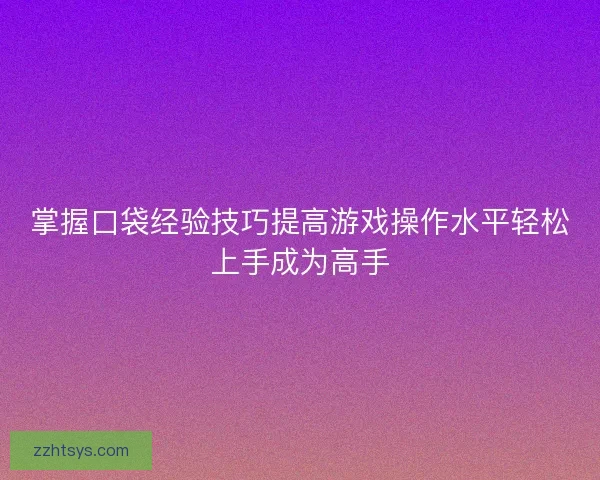 掌握口袋经验技巧提高游戏操作水平轻松上手成为高手
