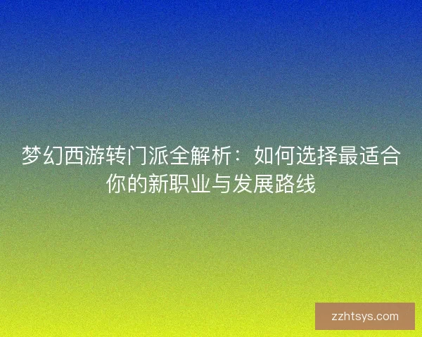 梦幻西游转门派全解析：如何选择最适合你的新职业与发展路线