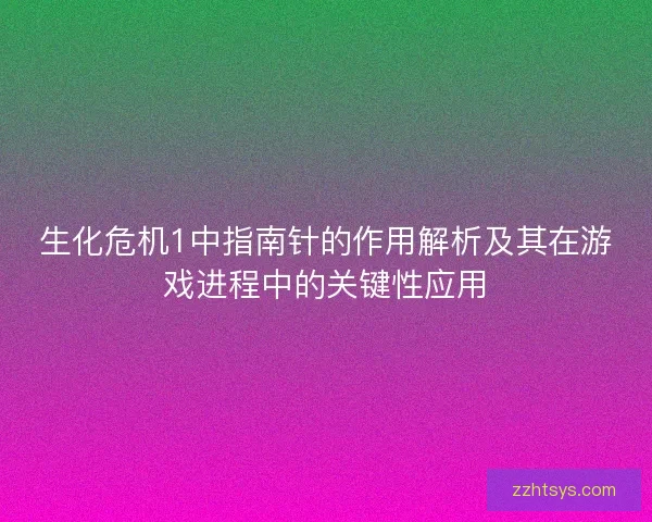 生化危机1中指南针的作用解析及其在游戏进程中的关键性应用