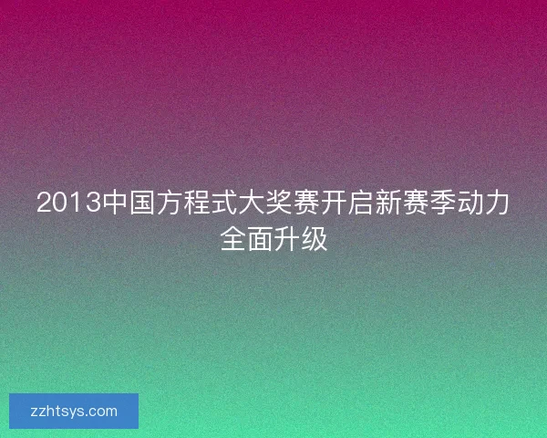 2013中国方程式大奖赛开启新赛季动力全面升级 2013中国方程式大奖赛开启新赛季动力全面升级