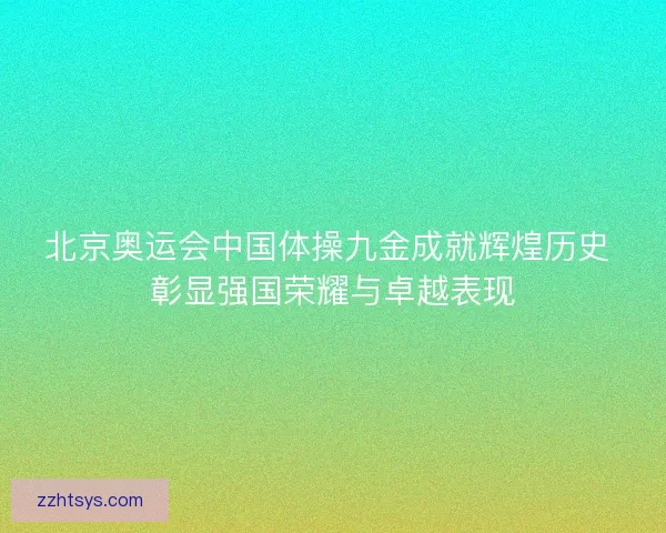 北京奥运会中国体操九金成就辉煌历史 彰显强国荣耀与卓越表现