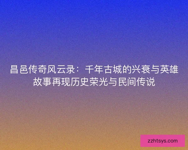 昌邑传奇风云录：千年古城的兴衰与英雄故事再现历史荣光与民间传说