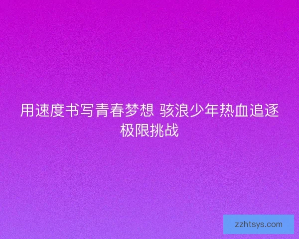 用速度书写青春梦想 骇浪少年热血追逐极限挑战
