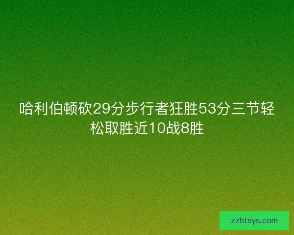 哈利伯顿砍29分步行者狂胜53分三节轻松取胜近10战8胜 哈利伯顿砍29分步行者狂胜53分三节轻松取胜近10战8胜