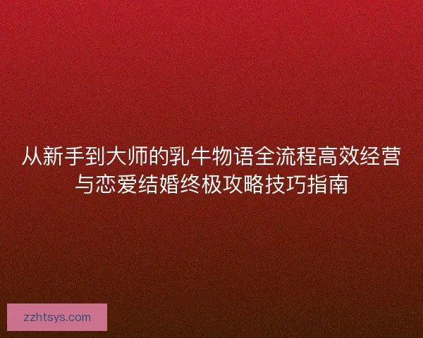 从新手到大师的乳牛物语全流程高效经营与恋爱结婚终极攻略技巧指南 从新手到大师的乳牛物语全流程高效经营与恋爱结婚终极攻略技巧指南