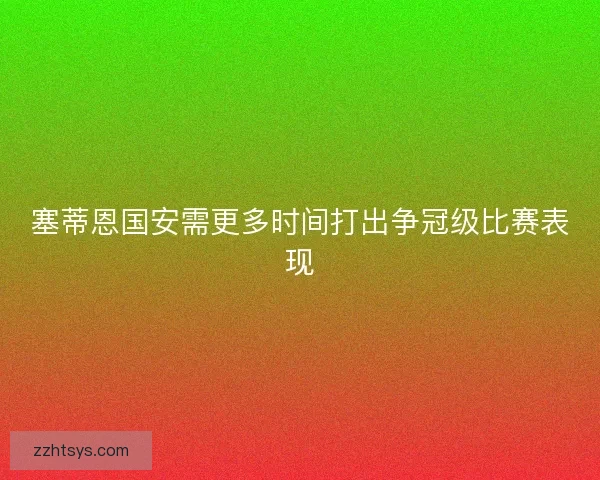 塞蒂恩国安需更多时间打出争冠级比赛表现