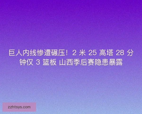 巨人内线惨遭碾压！2 米 25 高塔 28 分钟仅 3 篮板 山西季后赛隐患暴露