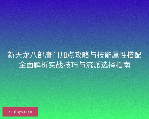 新天龙八部唐门加点攻略与技能属性搭配全面解析实战技巧与流派选择指南
