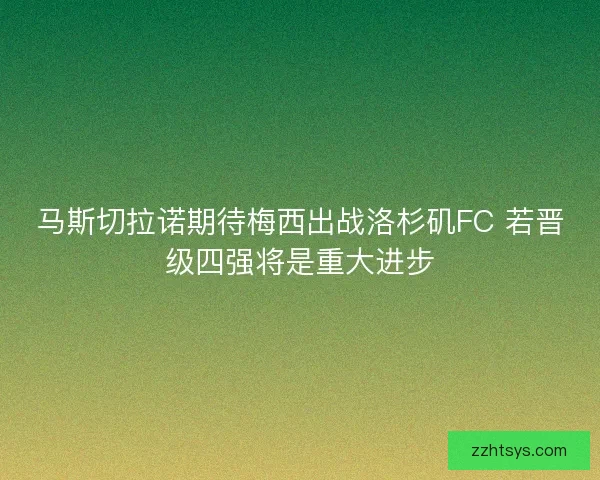马斯切拉诺期待梅西出战洛杉矶FC 若晋级四强将是重大进步