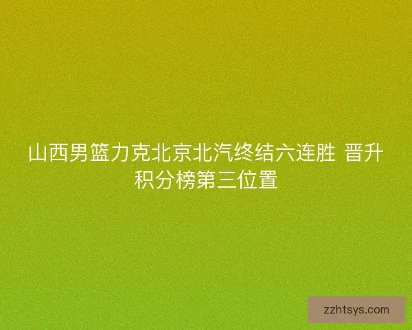 山西男篮力克北京北汽终结六连胜 晋升积分榜第三位置