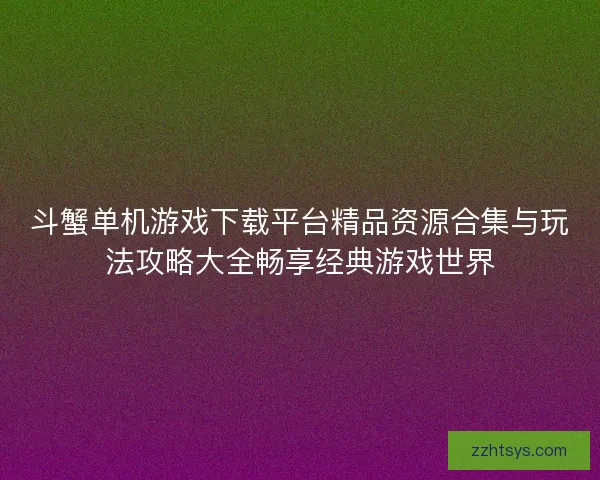 斗蟹单机游戏下载平台精品资源合集与玩法攻略大全畅享经典游戏世界