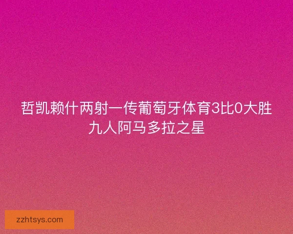 哲凯赖什两射一传葡萄牙体育3比0大胜九人阿马多拉之星 哲凯赖什两射一传葡萄牙体育3比0大胜九人阿马多拉之星