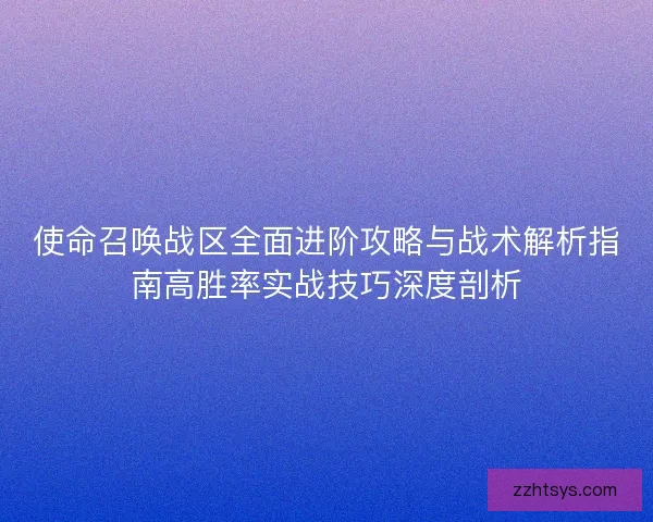 使命召唤战区全面进阶攻略与战术解析指南高胜率实战技巧深度剖析