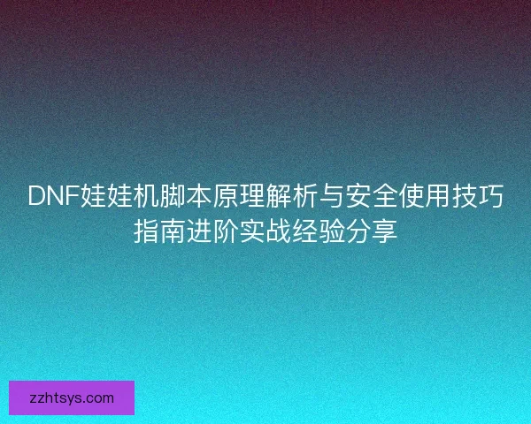 DNF娃娃机脚本原理解析与安全使用技巧指南进阶实战经验分享