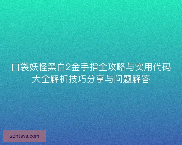 口袋妖怪黑白2金手指全攻略与实用代码大全解析技巧分享与问题解答
