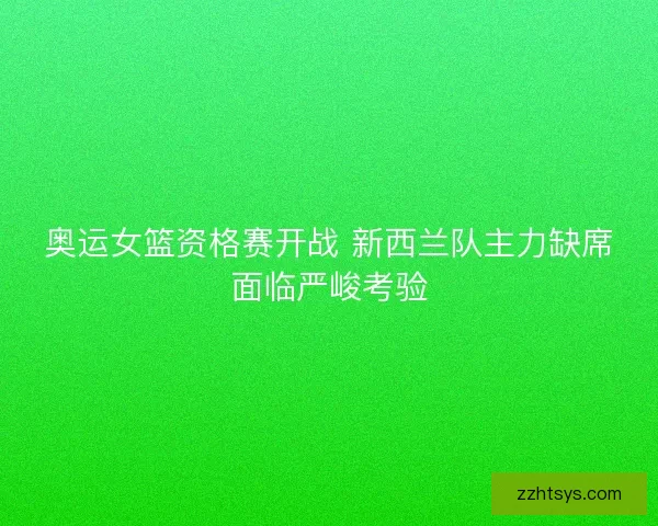 奥运女篮资格赛开战 新西兰队主力缺席面临严峻考验