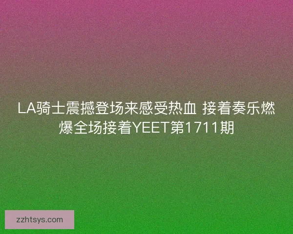 LA骑士震撼登场来感受热血 接着奏乐燃爆全场接着YEET第1711期