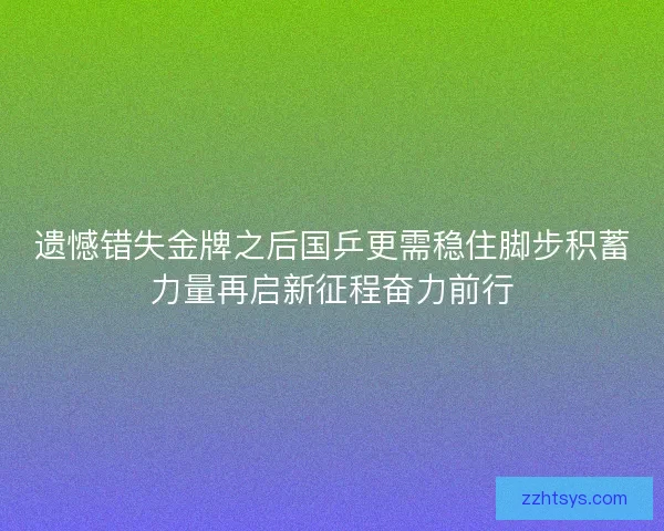 遗憾错失金牌之后国乒更需稳住脚步积蓄力量再启新征程奋力前行