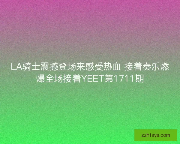 LA骑士震撼登场来感受热血 接着奏乐燃爆全场接着YEET第1711期 LA骑士震撼登场来感受热血 接着奏乐燃爆全场接着YEET第1711期