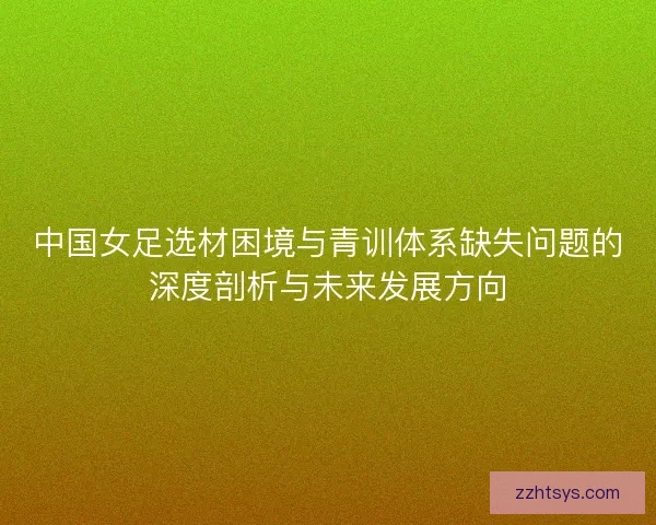 中国女足选材困境与青训体系缺失问题的深度剖析与未来发展方向