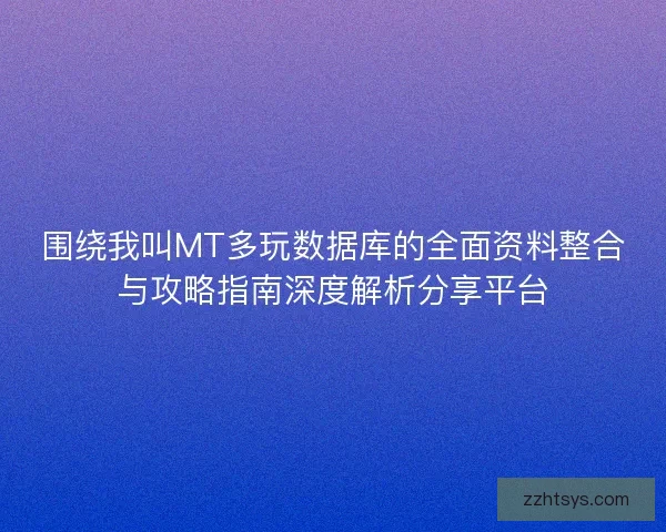 围绕我叫MT多玩数据库的全面资料整合与攻略指南深度解析分享平台
